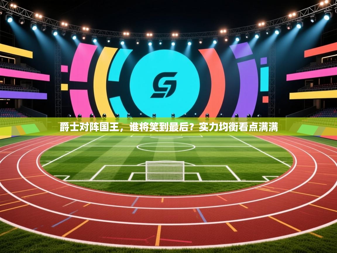 爵士对阵国王，谁将笑到最后？实力均衡看点满满  第1张