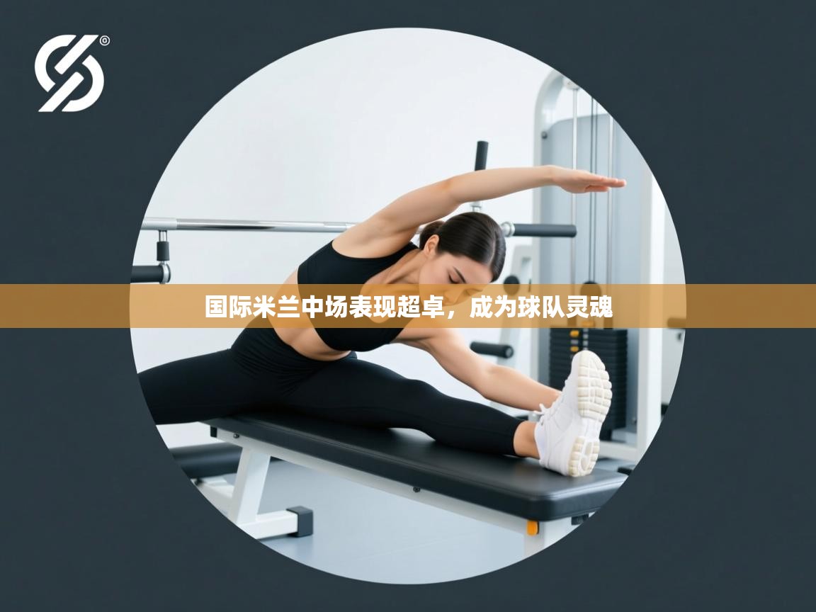 国际米兰中场表现超卓，成为球队灵魂  第1张