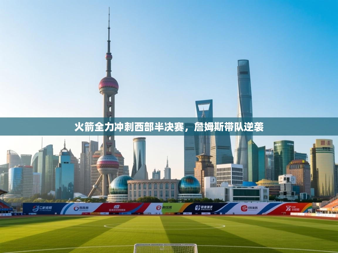 火箭全力冲刺西部半决赛，詹姆斯带队逆袭  第1张