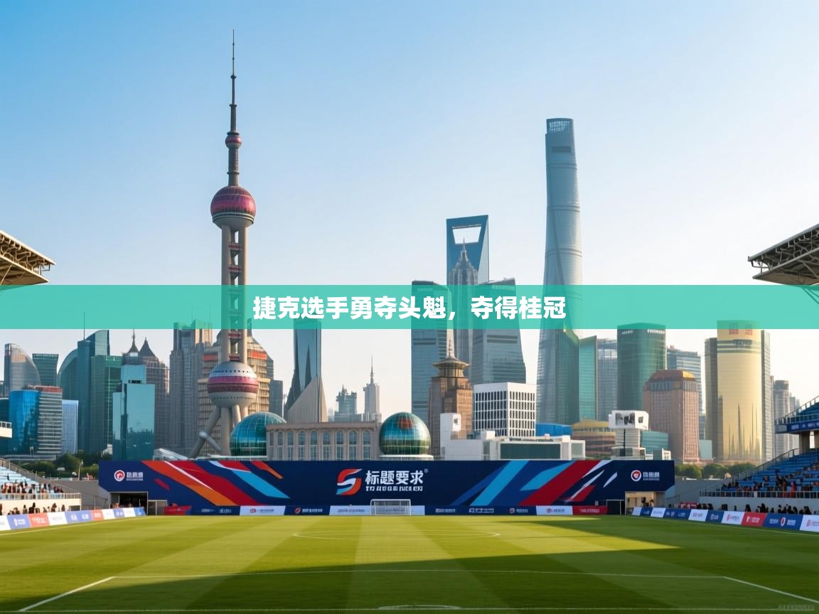 捷克选手勇夺头魁,夺得桂冠 第1张