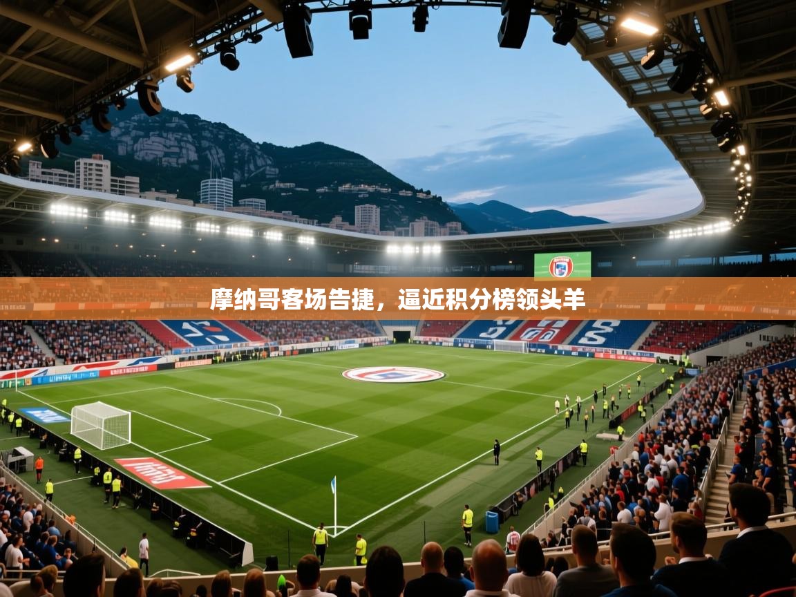 摩纳哥客场告捷，逼近积分榜领头羊  第1张