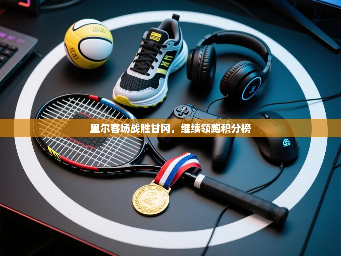 里尔客场战胜甘冈，继续领跑积分榜  第2张