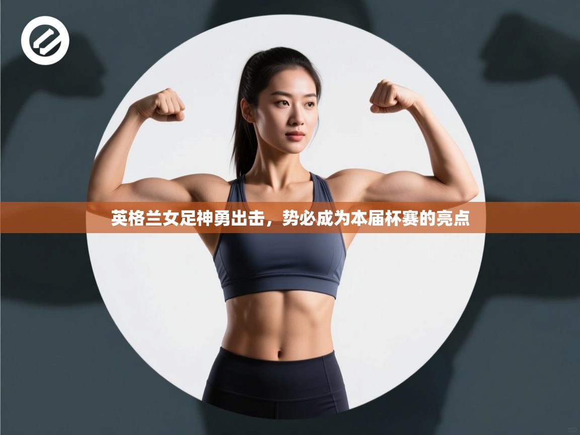 英格兰女足神勇出击,势必成为本届杯赛的亮点 第1张