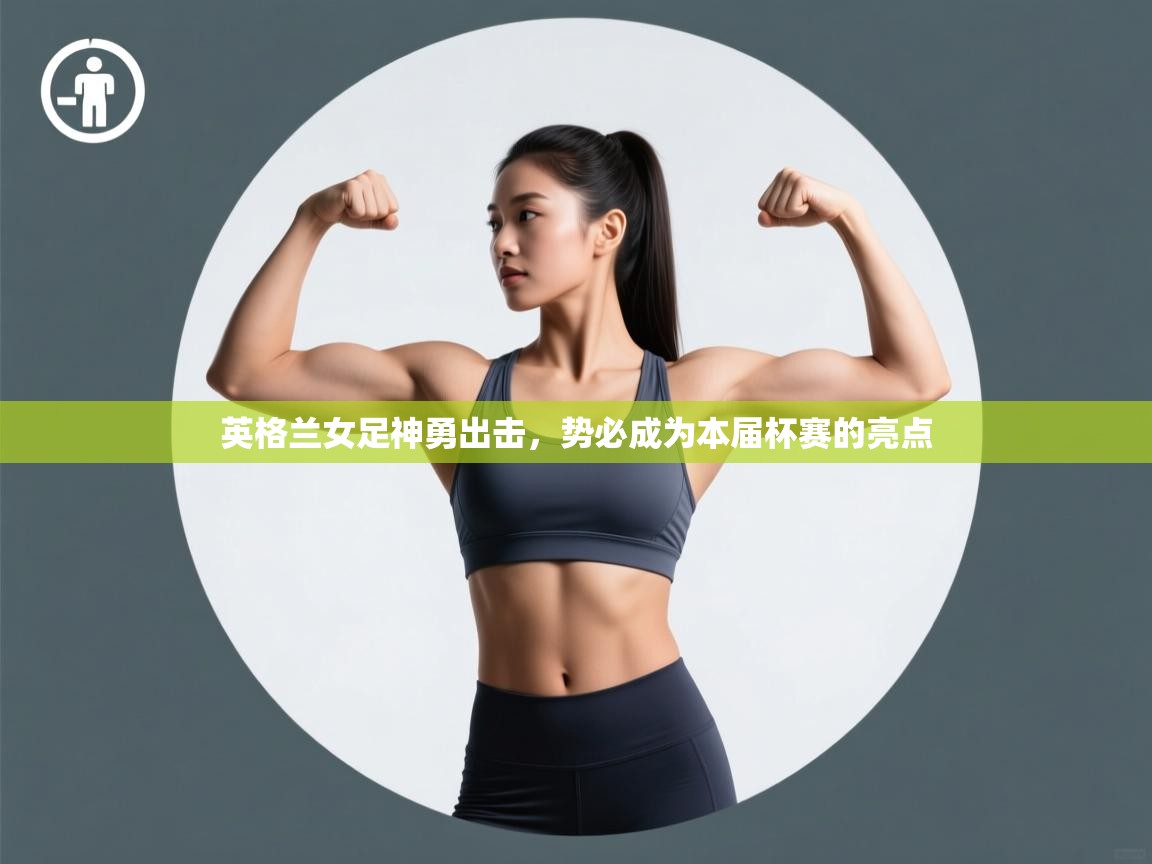 英格兰女足神勇出击,势必成为本届杯赛的亮点 第2张