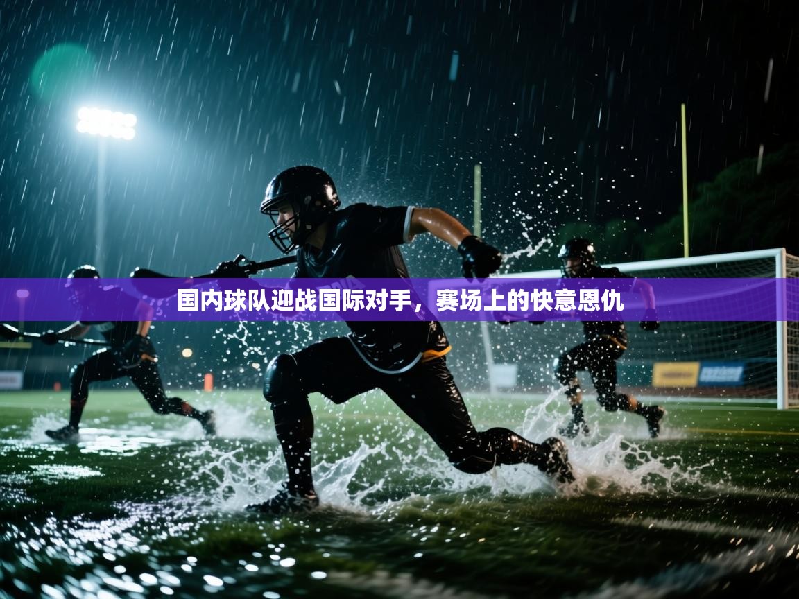 国内球队迎战国际对手，赛场上的快意恩仇  第1张