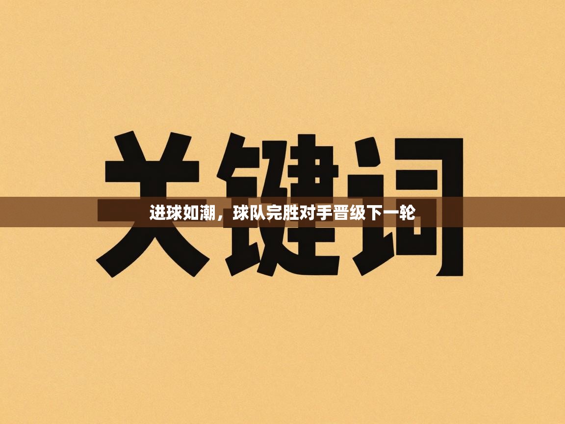 进球如潮,球队完胜对手晋级下一轮 第2张